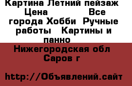 Картина Летний пейзаж › Цена ­ 25 420 - Все города Хобби. Ручные работы » Картины и панно   . Нижегородская обл.,Саров г.